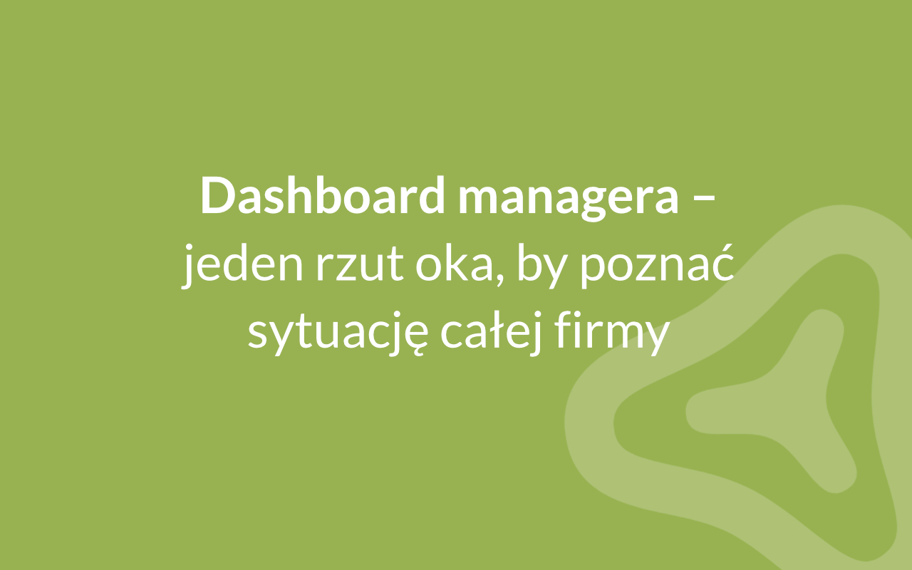 Dashboard managera – jeden rzut oka, by poznać sytuację całej firmy